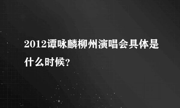 2012谭咏麟柳州演唱会具体是什么时候？