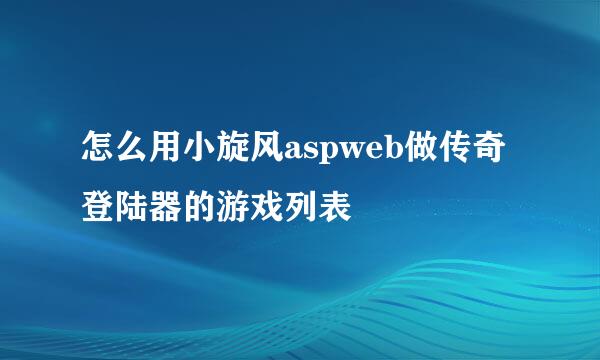 怎么用小旋风aspweb做传奇登陆器的游戏列表