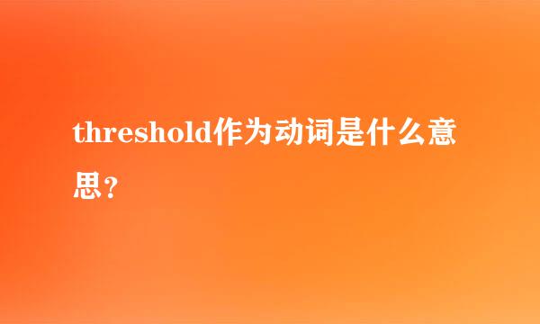 threshold作为动词是什么意思？