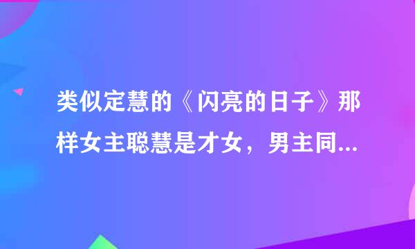 类似定慧的《闪亮的日子》那样女主聪慧是才女，男主同样也很有才但却是残疾的小说