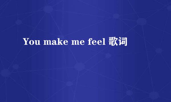 You make me feel 歌词