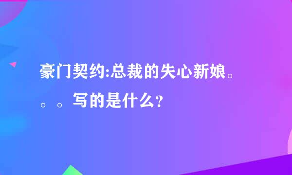 豪门契约:总裁的失心新娘。。。写的是什么？