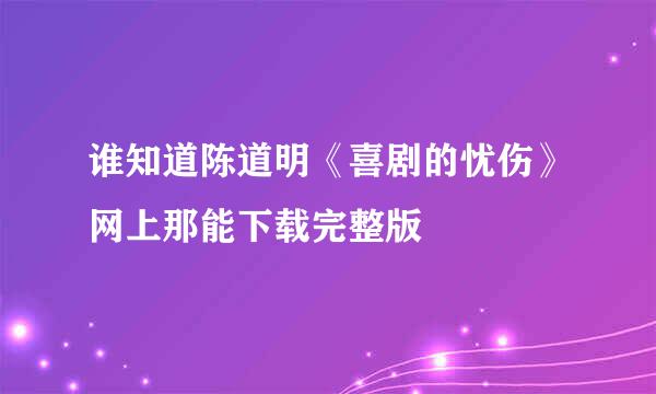 谁知道陈道明《喜剧的忧伤》网上那能下载完整版