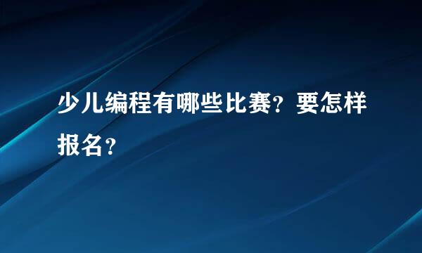 少儿编程有哪些比赛？要怎样报名？