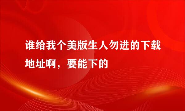 谁给我个美版生人勿进的下载地址啊，要能下的