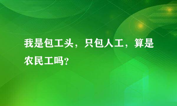 我是包工头，只包人工，算是农民工吗？