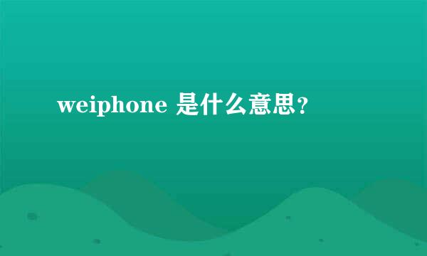 weiphone 是什么意思？