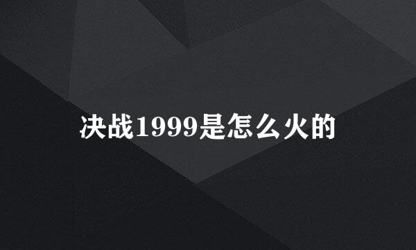 决战1999是怎么火的