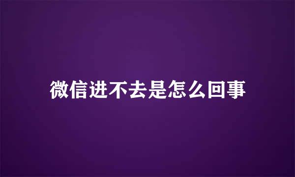 微信进不去是怎么回事