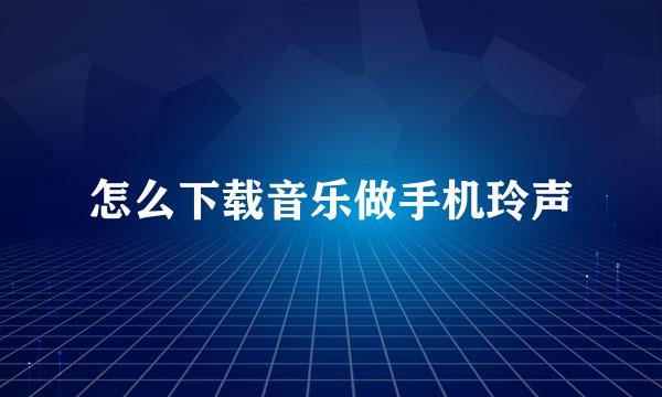 怎么下载音乐做手机玲声