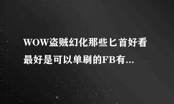 WOW盗贼幻化那些匕首好看 最好是可以单刷的FB有知道的请赐教下