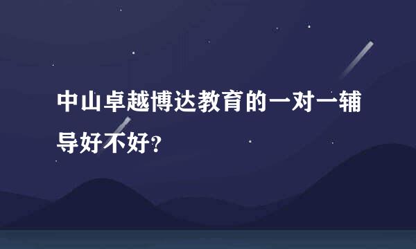 中山卓越博达教育的一对一辅导好不好？