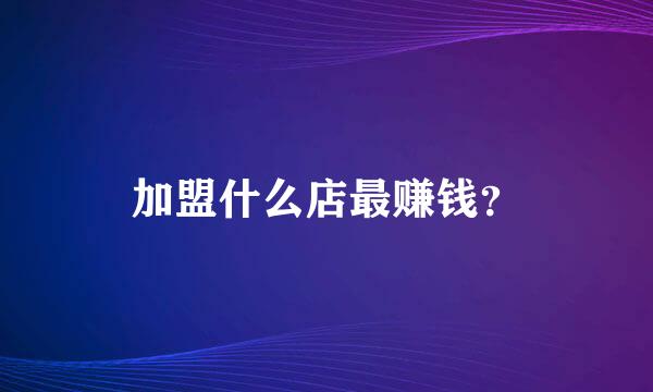 加盟什么店最赚钱？