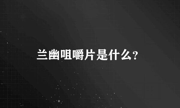 兰幽咀嚼片是什么？