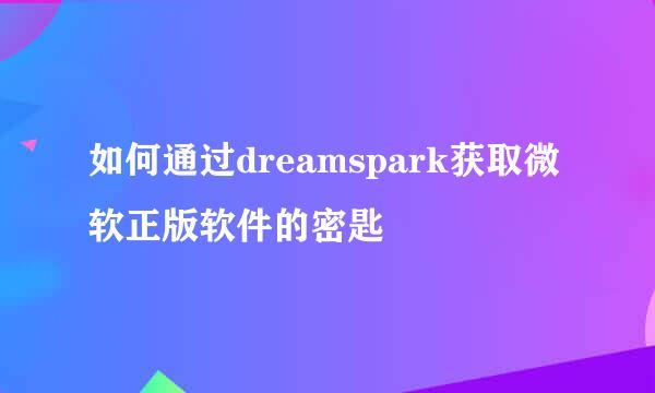 如何通过dreamspark获取微软正版软件的密匙