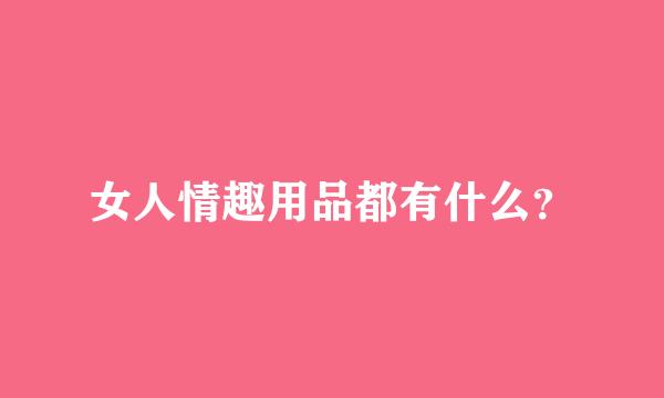 女人情趣用品都有什么？