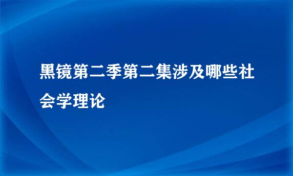 黑镜第二季第二集涉及哪些社会学理论