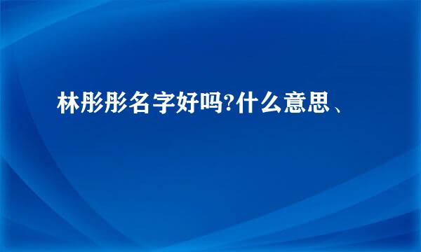 林彤彤名字好吗?什么意思、