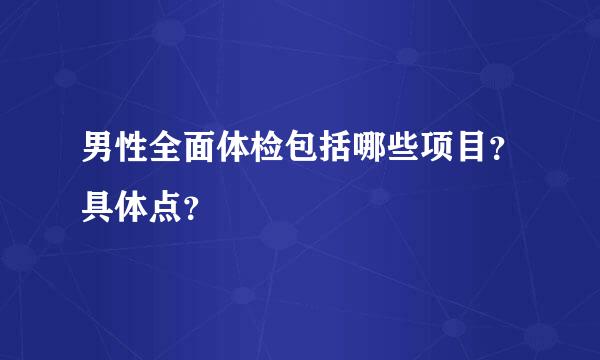 男性全面体检包括哪些项目？具体点？