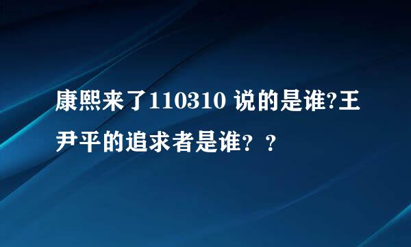 康熙来了110310 说的是谁?王尹平的追求者是谁？？