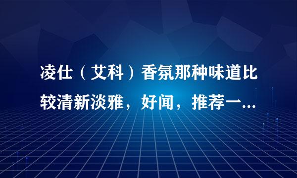 凌仕（艾科）香氛那种味道比较清新淡雅，好闻，推荐一下撒！！！