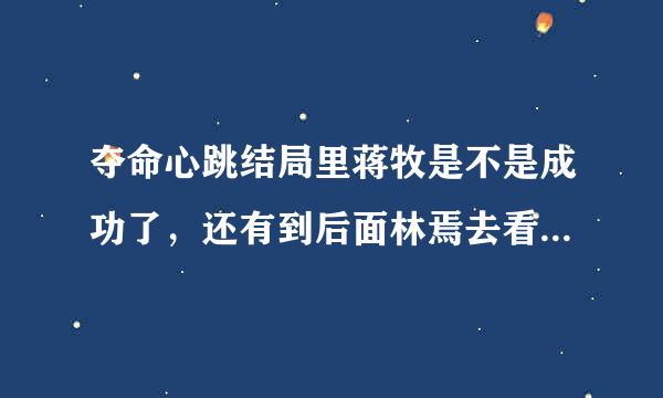 夺命心跳结局里蒋牧是不是成功了，还有到后面林焉去看马拉琴的时候为什么还会对他笑？