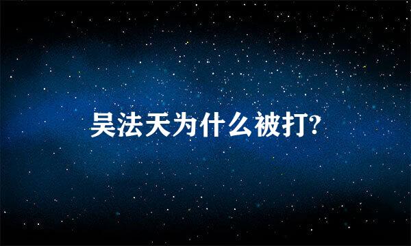 吴法天为什么被打?