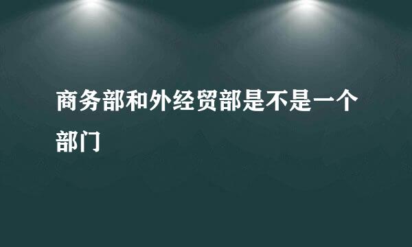 商务部和外经贸部是不是一个部门