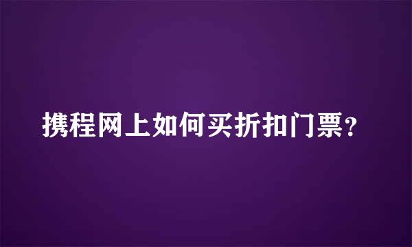 携程网上如何买折扣门票？