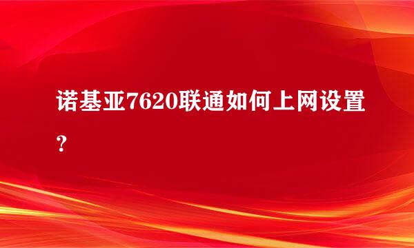 诺基亚7620联通如何上网设置？