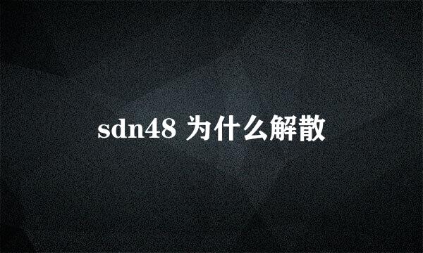 sdn48 为什么解散