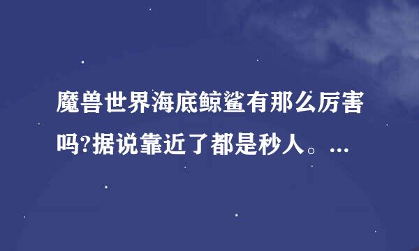 魔兽世界海底鲸鲨有那么厉害吗?据说靠近了都是秒人。难道比死亡之翼伤害还高？那战士是单不了？