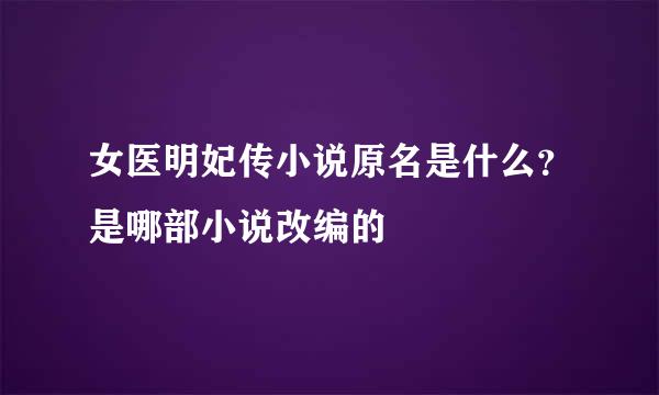 女医明妃传小说原名是什么？是哪部小说改编的