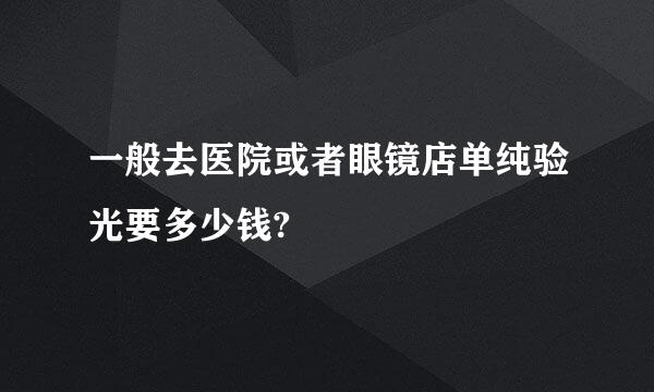 一般去医院或者眼镜店单纯验光要多少钱?