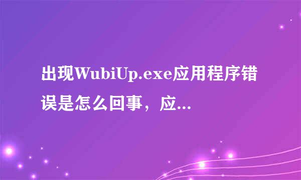 出现WubiUp.exe应用程序错误是怎么回事，应该是跟五笔有关呢吧，就今天突然出现两次了，怎么解决？