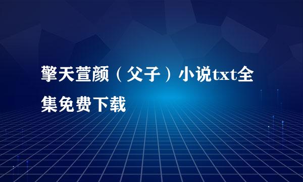 擎天萱颜（父子）小说txt全集免费下载