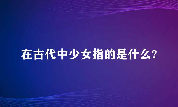 在古代中少女指的是什么?