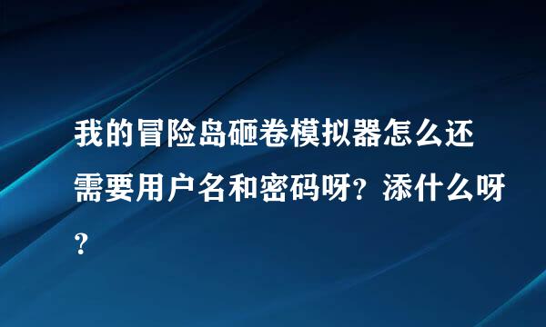 我的冒险岛砸卷模拟器怎么还需要用户名和密码呀？添什么呀？