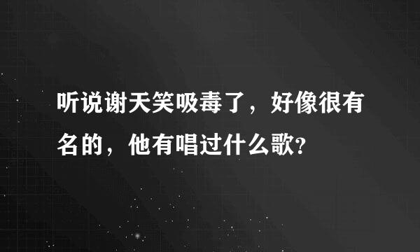 听说谢天笑吸毒了，好像很有名的，他有唱过什么歌？