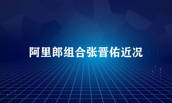 阿里郎组合张晋佑近况