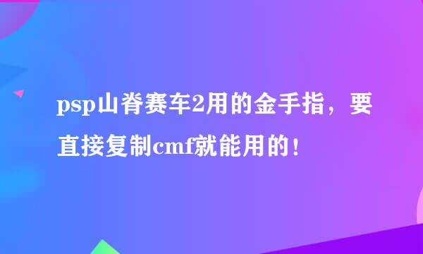 psp山脊赛车2用的金手指，要直接复制cmf就能用的！