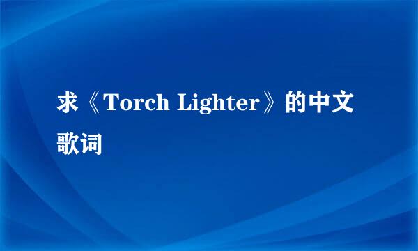 求《Torch Lighter》的中文歌词