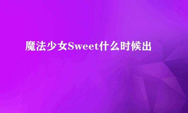 魔法少女Sweet什么时候出