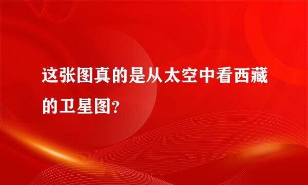 这张图真的是从太空中看西藏的卫星图？