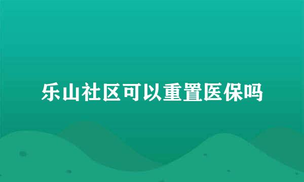 乐山社区可以重置医保吗