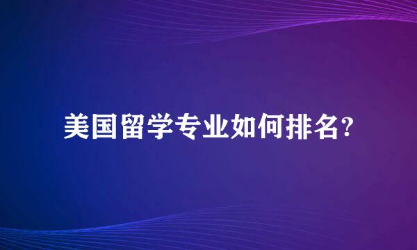 美国留学专业如何排名?