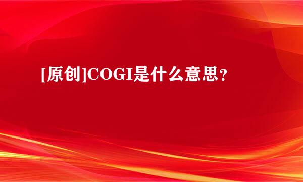 [原创]COGI是什么意思？