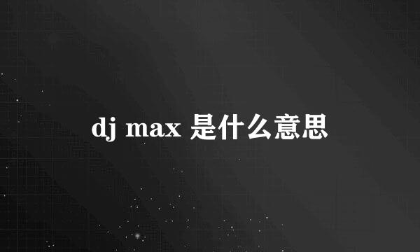 dj max 是什么意思