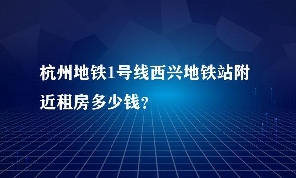 杭州地铁1号线西兴地铁站附近租房多少钱？