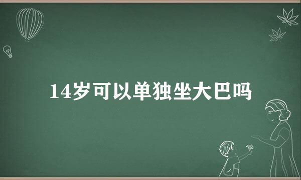 14岁可以单独坐大巴吗